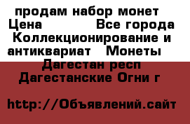 продам набор монет › Цена ­ 7 000 - Все города Коллекционирование и антиквариат » Монеты   . Дагестан респ.,Дагестанские Огни г.